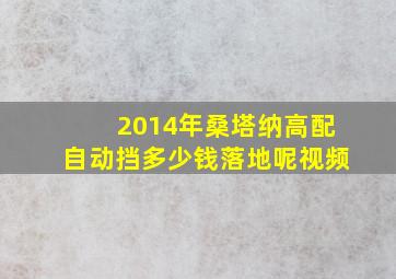 2014年桑塔纳高配自动挡多少钱落地呢视频