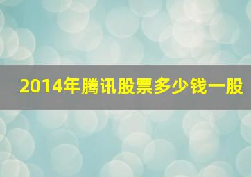 2014年腾讯股票多少钱一股