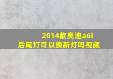 2014款奥迪a6l后尾灯可以换新灯吗视频