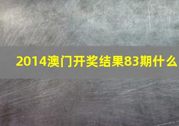 2014澳门开奖结果83期什么