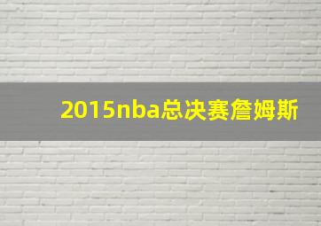 2015nba总决赛詹姆斯