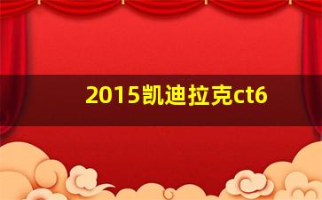 2015凯迪拉克ct6