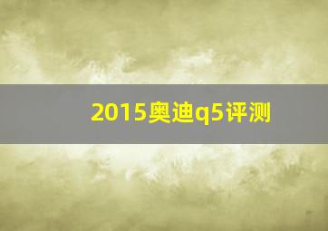 2015奥迪q5评测