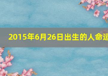 2015年6月26日出生的人命运