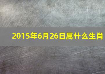 2015年6月26日属什么生肖