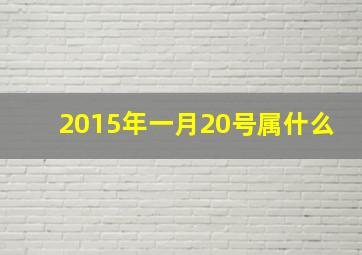 2015年一月20号属什么