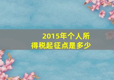 2015年个人所得税起征点是多少