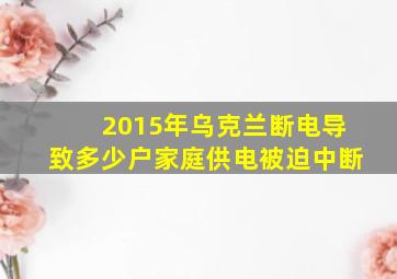 2015年乌克兰断电导致多少户家庭供电被迫中断