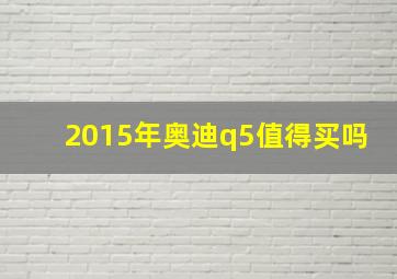 2015年奥迪q5值得买吗