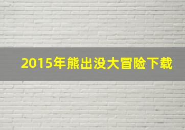 2015年熊出没大冒险下载