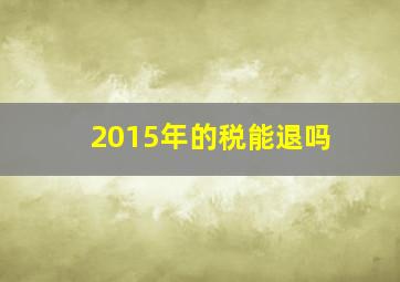 2015年的税能退吗