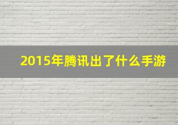 2015年腾讯出了什么手游