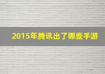 2015年腾讯出了哪些手游