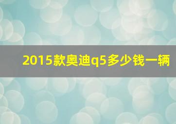 2015款奥迪q5多少钱一辆