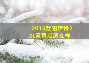 2015款帕萨特2.0t至尊版怎么样