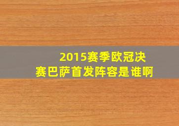 2015赛季欧冠决赛巴萨首发阵容是谁啊