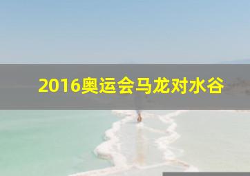 2016奥运会马龙对水谷