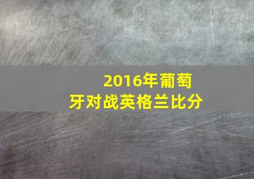 2016年葡萄牙对战英格兰比分