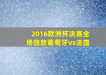 2016欧洲杯决赛全场回放葡萄牙vs法国