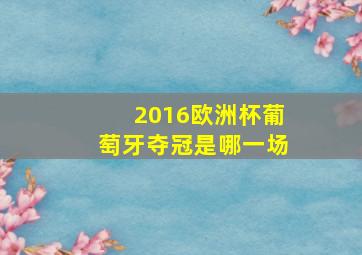 2016欧洲杯葡萄牙夺冠是哪一场