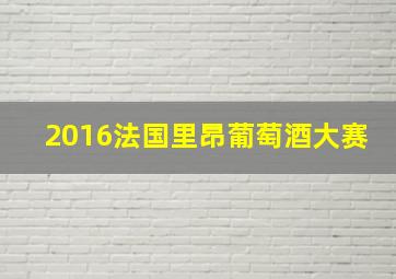 2016法国里昂葡萄酒大赛