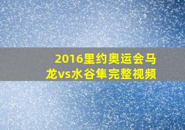 2016里约奥运会马龙vs水谷隼完整视频