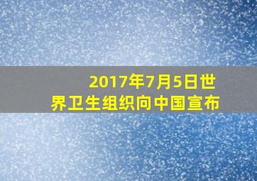 2017年7月5日世界卫生组织向中国宣布