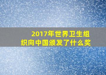 2017年世界卫生组织向中国颁发了什么奖