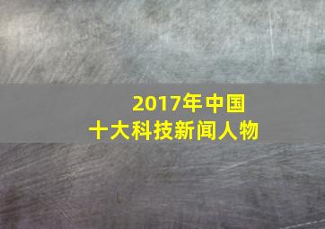 2017年中国十大科技新闻人物