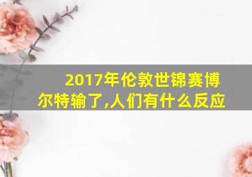 2017年伦敦世锦赛博尔特输了,人们有什么反应