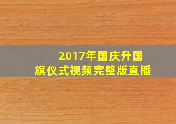 2017年国庆升国旗仪式视频完整版直播