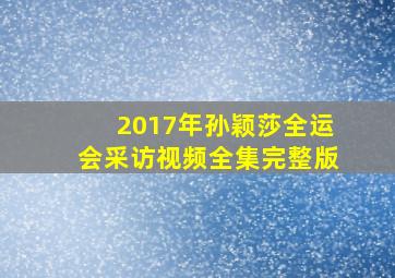 2017年孙颖莎全运会采访视频全集完整版