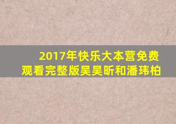 2017年快乐大本营免费观看完整版吴吴昕和潘玮柏