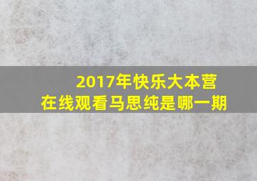 2017年快乐大本营在线观看马思纯是哪一期