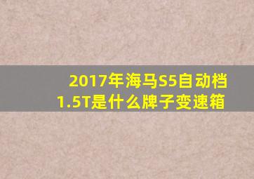 2017年海马S5自动档1.5T是什么牌子变速箱