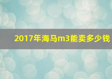 2017年海马m3能卖多少钱