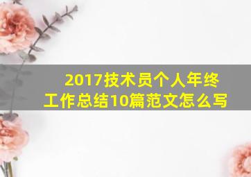 2017技术员个人年终工作总结10篇范文怎么写