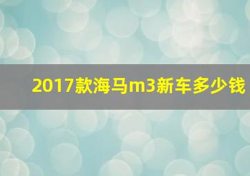 2017款海马m3新车多少钱