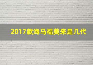 2017款海马福美来是几代