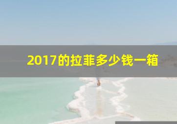 2017的拉菲多少钱一箱