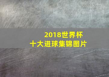 2018世界杯十大进球集锦图片