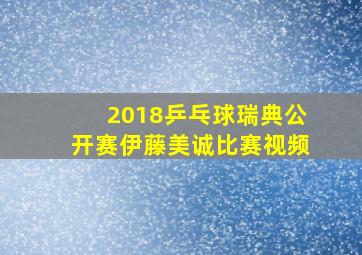 2018乒乓球瑞典公开赛伊藤美诚比赛视频