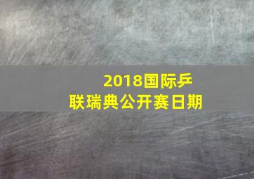 2018国际乒联瑞典公开赛日期