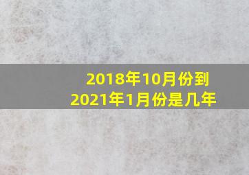 2018年10月份到2021年1月份是几年