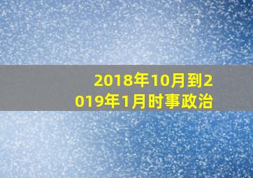 2018年10月到2019年1月时事政治