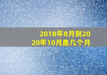 2018年8月到2020年10月是几个月