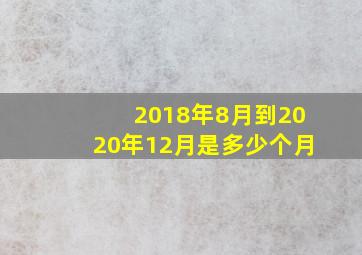 2018年8月到2020年12月是多少个月