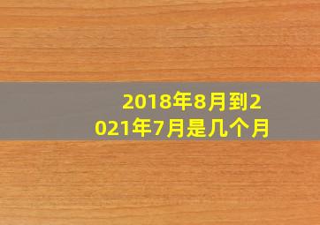 2018年8月到2021年7月是几个月