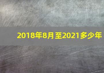 2018年8月至2021多少年