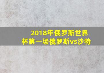 2018年俄罗斯世界杯第一场俄罗斯vs沙特